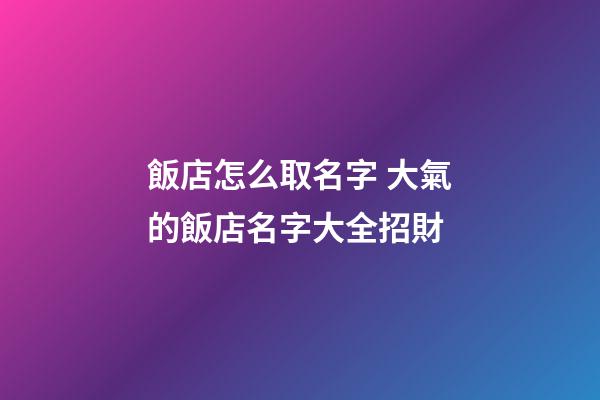 飯店怎么取名字 大氣的飯店名字大全招財-第1張-店鋪起名-玄機派